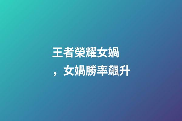 王者榮耀女媧，女媧勝率飆升-第1張-觀點(diǎn)-玄機(jī)派
